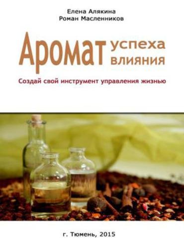 Аромат успеха – аромат влияния. Создай свой инструмент управления жизнью (2015)