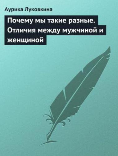 Аурика Луковкина. Почему мы такие разные. Отличия между мужчиной и женщиной (2013)