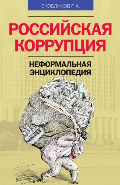 Петр Скобликов. Российская коррупция. Неформальная энциклопедия (2016) RTF,FB2,EPUB,MOBI