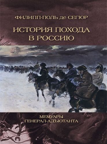 Филипп-Поль де Сегюр. История похода в Россию. Мемуары генерал-адъютанта (2014) FB2,EPUB,MOBI