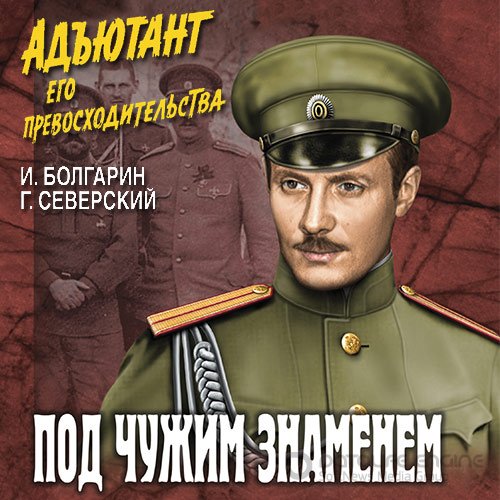 Болгарин Игорь, Северский Георгий. Адъютант его превосходительства. Под чужим знаменем (Аудиокнига)