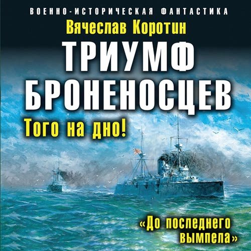 Коротин Вячеслав. Триумф броненосцев. «До последнего вымпела» (Аудиокнига)