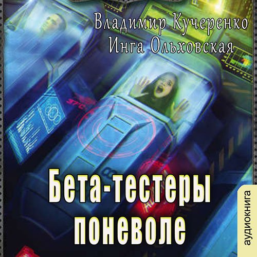 Кучеренко Владимир, Ольховская Инга. Бета-тестеры поневоле (Аудиокнига)