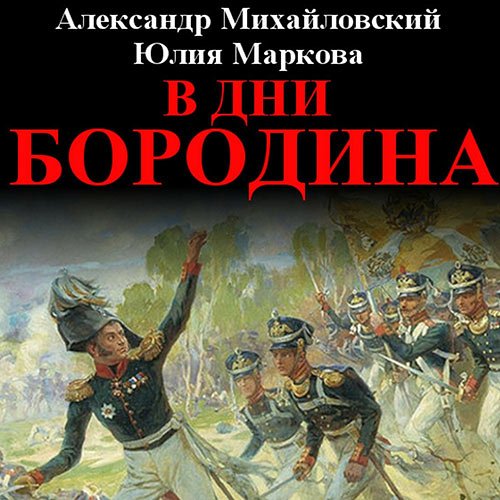 Михайловский Александр, Маркова Юлия. В дни Бородина (Аудиокнига)