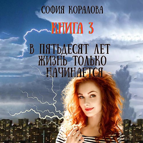 Коралова София. В пятьдесят лет жизнь только начинается 3 (Аудиокнига)
